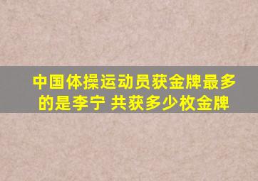 中国体操运动员获金牌最多的是李宁 共获多少枚金牌